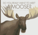 Do You Really Want to Meet a Moose?