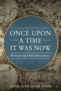 once upon a time it was now the art and craft of writing historical fiction