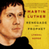 Martin Luther: Renegade and Prophet