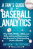 Fan's Guide to Baseball Analytics: Why War, Whip, Woba, and Other Advanced Sabermetrics Are Essential to Understanding Modern Baseball