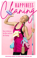 happiness cleaning how to embrace the mess and love the cleanup