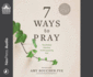 7 Ways to Pray: Time-Tested Practices for Encountering God