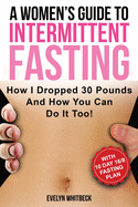 A Women's Guide to Intermittent Fasting: How I Dropped 30 Pounds and How You Can Do It Too!