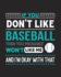 If You Don't Like Baseball Then You Probably Won't Like Me and I'M Ok With That: Baseball Gift for People Who Love to Play Baseball-Funny Saying With Sports Graphics-Blank Lined Journal Or Notebook