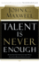 Talent is Never Enough: Discover the Choices That Will Take You Beyond Your Talent