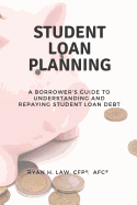 student loan planning a borrowers guide to understanding and repaying stude