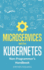 Microservices With Kubernetes: Non-Programmer? S Handbook