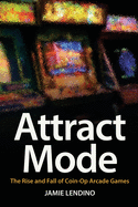 attract mode the rise and fall of coin op arcade games