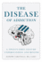 The Disease of Addiction: a Twenty-First Century Understanding and Beyond