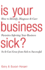 Is Your Business Sick? : How to Identify, Diagnose, and Cure Parasites Infecting Your Business So It Can Grow From Sick to Successful