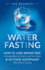 Water Fasting: How to Lose Weight Fast, Increase Mental Clarity, Heal Your Body, & Activate Autophagy With Water Fasting: How to Lose Weight Fast, ...Body, & Activate Autophagy With Water Fasting