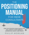 The Positioning Manual for Indie Consultants: Find the Strategic Beachhead That Will Amplify Your Visibility, Momentum, Impact, and Profit