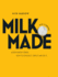 Milk. Made. : a Book About Cheese. How to Choose It, Serve It and Eat It