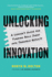 Unlocking Innovation: a Leader's Guide for Turning Bold Ideas Into Tangible Results