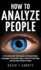 How to Analyze People: 21 Fundamental Techniques to Interpret Body Language, Personality Types, Human Psychology and Secretly Analyze People