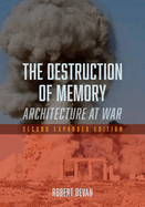 The Destruction of Memory: Architecture at War-Second Expanded Edition