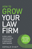 How To Grow Your Law Firm: A client-centric approach to being more profitable, in-demand and highly reputable