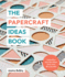 The Papercraft Ideas Book: Inspiration and Tips Taken From Over 80 Artworks
