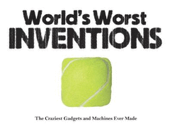 worlds worst inventions the craziest gadgets and machines ever made