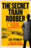 The Secret Train Robber: the Real Great Train Robbery Mastermind Revealed