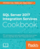 Sql Server 2017 Integration Services Cookbook: Powerful Etl Techniques to Load and Transform Data From Almost Any Source