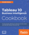 Tableau 10 Business Intelligence Cookbook: Create Powerful, Effective Visualizations With Tableau 10