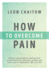 How to Overcome Pain: Natural Approaches to Dealing With Everything From Arthritis, Anxiety and Back Pain to Headaches, Pms, and Ibs