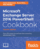 Microsoft Exchange Server 2016 Powershell Cookbook-Fourth Edition: Powerful Recipes to Automate Time-Consuming Administrative Tasks