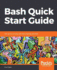 Bash Quick Start Guide Get Up and Running With Shell Scripting With Bash