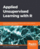 Applied Unsupervised Learning With R Uncover Hidden Relationships and Patterns With Kmeans Clustering, Hierarchical Clustering, and Pca