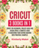 Cricut: 3 Books in 1 Cricut for Beginners, Project Ideas and Design Space a Complete Guide to Mastering Your Cutting Machine With Practical Examples