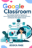 Google Classroom: the Complete Guide for Teachers on How to Effectively Setup Your Virtual Classroom and Improve Your Online Lessons