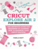 Cricut Explore Air 2 for Beginners: the Definitive Guide for Beginners to Learning How to Maximize Your Cricut Machine