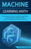 Machine Learning Math All You Need to Know Immediately About Math If You Want Spark in Deep Learning, Artificial Intelligent and Machine Learning