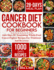 The Cancer Diet Cookbook for Beginners: 1000 Days of Nourishing Whole-Food Cancer-Fighter Recipes for Treatment and Recovery With 28-Day Meal Plan