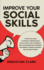 Improve Your Social Skills: a Practical Guide to Develop Communication Skills, Boost Your Confidence, Build and Manage Relationships, Win Friends, Increase Charisma, and Influence People