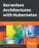 Serverless Architectures with Kubernetes: Create production-ready Kubernetes clusters and run serverless applications on them