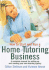 How to Start and Run a Home Tutoring Business: a Complete Manual for Setting Up and Running Your Own Tutoring Agency
