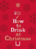 How to Drink at Christmas: Winter Warmers, Party Drinks and Christmas Cocktails. Victoria Moore