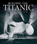building the titanic the creation of historys most famous ocean liner
