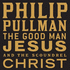 The Good Man Jesus and the Scoundrel Christ Pullman, Philip