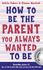 How to Be the Parent You Always Wanted to Be How to Talk