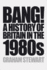 Bang! : a History of Britain in the 1980s