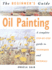 The Beginner's Guide Oil Painting: a Complete Step-By-Step Guide to Techniques and Materials