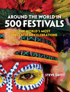around the world in 500 festivals the worlds most spectacular celebrations