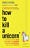 How to Kill a Unicorn and Build the Bold Ideas That Make It to Market, Transform Industries, and Deliver Growth