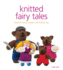 Knitted Fairy Tales: Retell the Famous Fables With Kntted Toys Format: Paperback