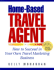 Home-Based Travel Agent: How to Succeed in Your Own Travel Marketing Business