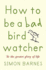 How to Be a Bad Birdwatcher: to the Greater Glory of Life