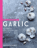 The Goodness of Garlic: 40 Amazing Immune-Boosting Recipes